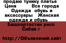 продаю тунику платье › Цена ­ 500 - Все города Одежда, обувь и аксессуары » Женская одежда и обувь   . Башкортостан респ.,Сибай г.